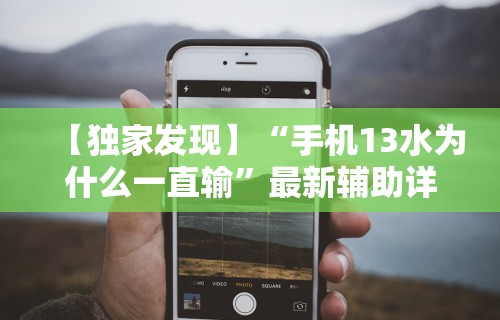 【独家发现】“手机13水为什么一直输”最新辅助详细教程