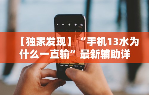 【独家发现】“手机13水为什么一直输”最新辅助详细教程