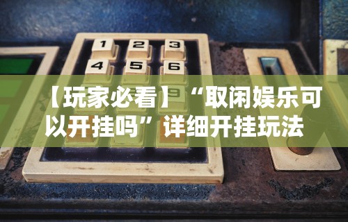 【玩家必看】“取闲娱乐可以开挂吗	”详细开挂玩法