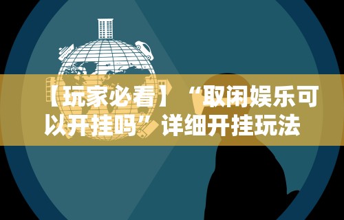 【玩家必看】“取闲娱乐可以开挂吗”详细开挂玩法