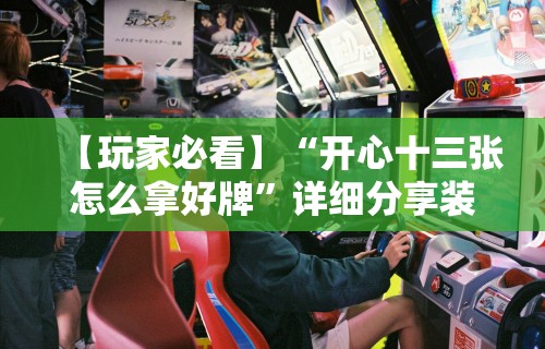 【玩家必看】“开心十三张怎么拿好牌”详细分享装挂