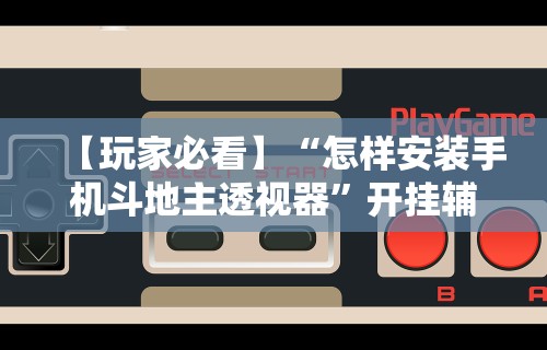 【玩家必看】“怎样安装手机斗地主透视器	”开挂辅助脚本+详细开挂