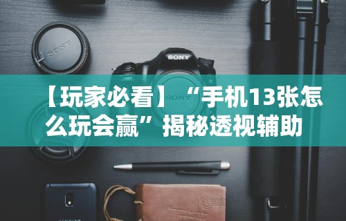 【玩家必看】“手机13张怎么玩会赢”揭秘透视辅助万能挂用法