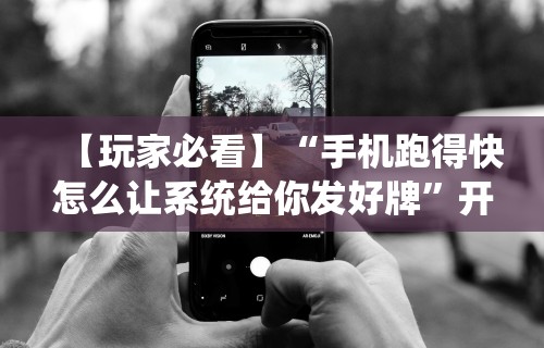 【玩家必看】“手机跑得快怎么让系统给你发好牌”开挂辅助脚本+详细开挂安装教程