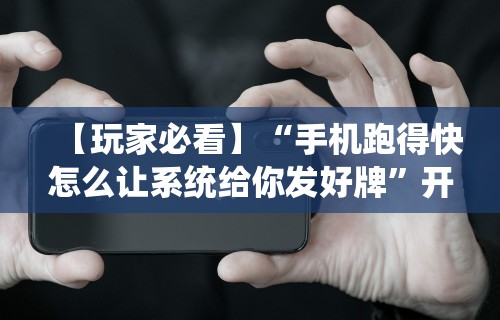 【玩家必看】“手机跑得快怎么让系统给你发好牌”开挂辅助脚本+详细开挂安装教程
