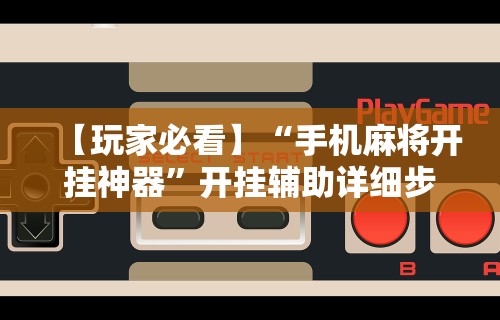【玩家必看】“手机麻将开挂神器”开挂辅助详细步骤