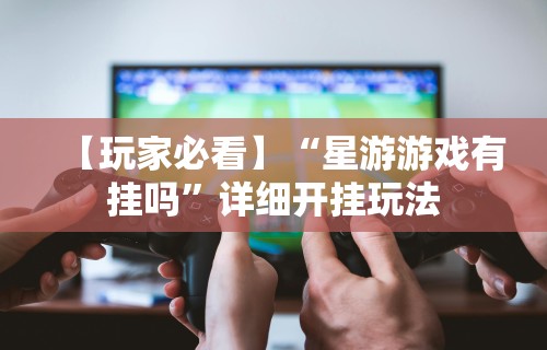 【玩家必看】“星游游戏有挂吗	”详细开挂玩法