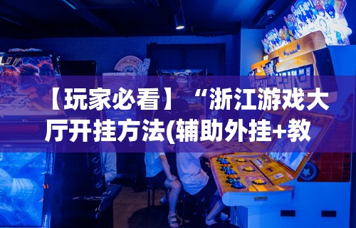 【玩家必看】“浙江游戏大厅开挂方法(辅助外挂+教程)
