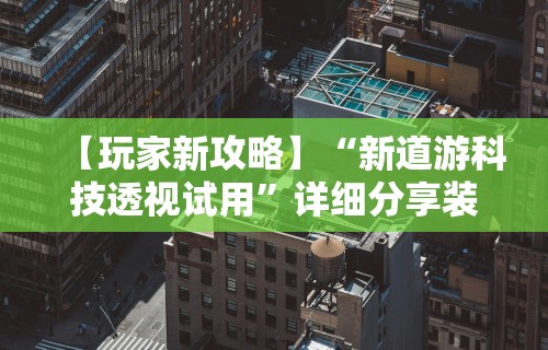 【玩家新攻略】“新道游科技透视试用”详细分享装挂