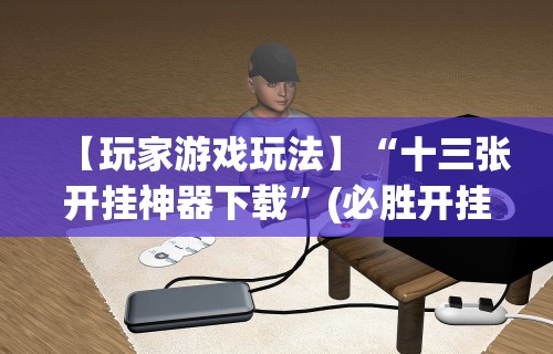 【玩家游戏玩法】“十三张开挂神器下载”(必胜开挂神器)
