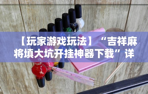 【玩家游戏玩法】“吉祥麻将填大坑开挂神器下载”详细分享装挂步骤