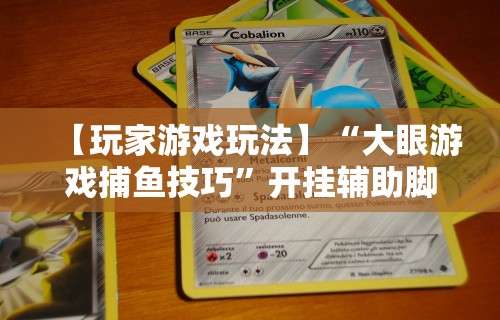 【玩家游戏玩法】“大眼游戏捕鱼技巧”开挂辅助脚本+详细开挂