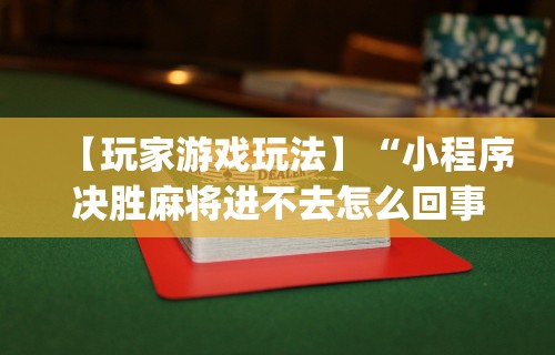 【玩家游戏玩法】“小程序决胜麻将进不去怎么回事	”(透视)其实确实有挂
