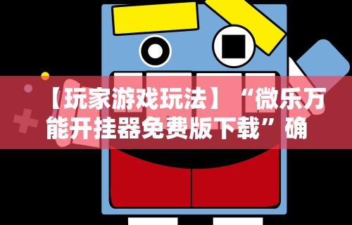 【玩家游戏玩法】“微乐万能开挂器免费版下载	”确实有挂