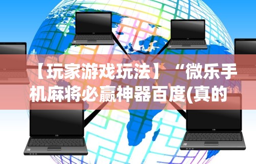 【玩家游戏玩法】“微乐手机麻将必赢神器百度(真的有挂) 【玩家游戏玩法】“微乐手机麻将必赢神器百度(真的有挂)