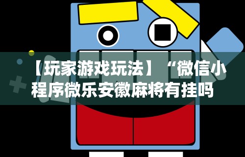 【玩家游戏玩法】“微信小程序微乐安徽麻将有挂吗	”开挂神器{透视辅助}全揭秘
