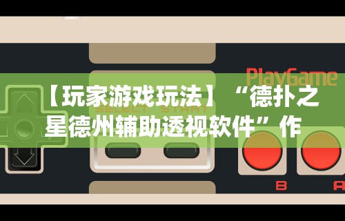 【玩家游戏玩法】“德扑之星德州辅助透视软件”作弊(透视)透视辅助