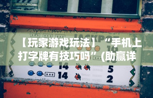 【玩家游戏玩法】“手机上打字牌有技巧吗”(助赢详细开挂教程)