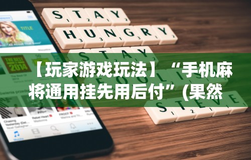 【玩家游戏玩法】“手机麻将通用挂先用后付	”(果然有透视挂)