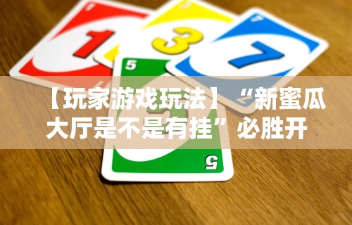【玩家游戏玩法】“新蜜瓜大厅是不是有挂	”必胜开挂神器