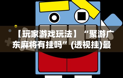 【玩家游戏玩法】“聚游广东麻将有挂吗	”(透视挂)最新辅助详细教程