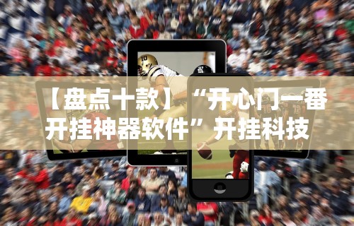 【盘点十款】“开心门一番开挂神器软件	”开挂科技辅助神器手机