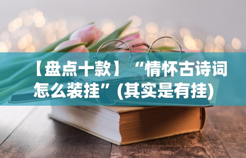 【盘点十款】“情怀古诗词怎么装挂	”(其实是有挂)