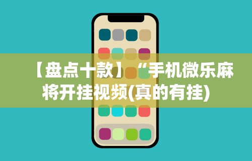 【盘点十款】“手机微乐麻将开挂视频(真的有挂)