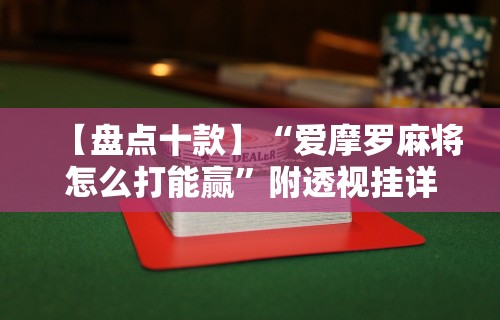 【盘点十款】“爱摩罗麻将怎么打能赢”附透视挂详细教程