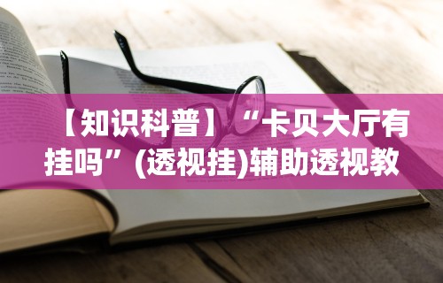 【知识科普】“卡贝大厅有挂吗	”(透视挂)辅助透视教程
