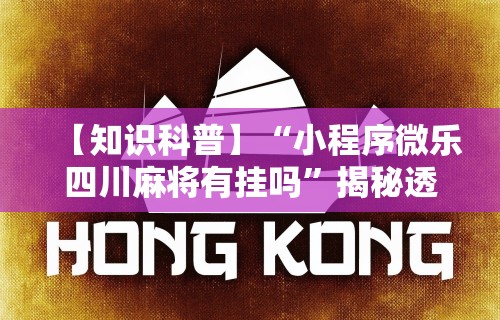 【知识科普】“小程序微乐四川麻将有挂吗	”揭秘透视辅助万能挂