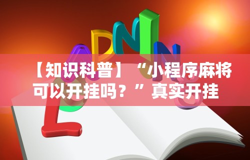 【知识科普】“小程序麻将可以开挂吗？”真实开挂技巧分享