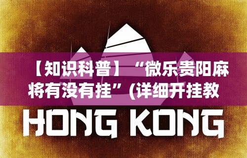 【知识科普】“微乐贵阳麻将有没有挂	”(详细开挂教程)