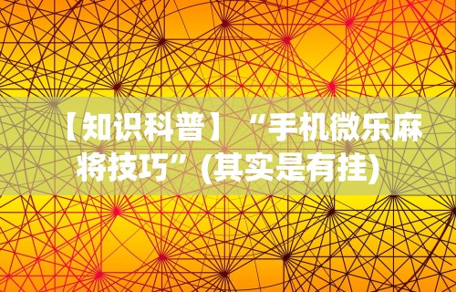【知识科普】“手机微乐麻将技巧	”(其实是有挂)
