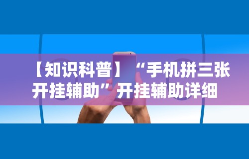 【知识科普】“手机拼三张开挂辅助”开挂辅助详细步骤