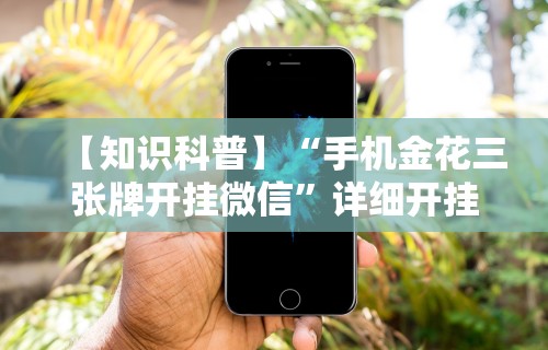 【知识科普】“手机金花三张牌开挂微信	”详细开挂玩法