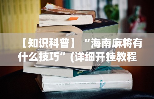 【知识科普】“海南麻将有什么技巧	”(详细开挂教程)