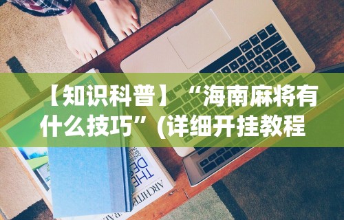 【知识科普】“海南麻将有什么技巧”(详细开挂教程)