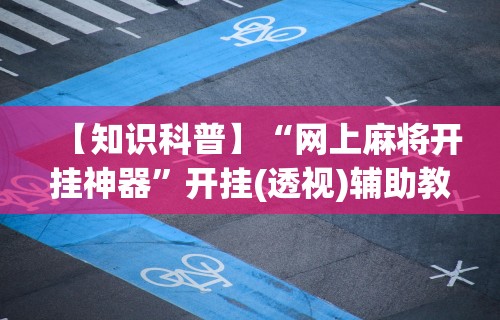 【知识科普】“网上麻将开挂神器	”开挂(透视)辅助教程
