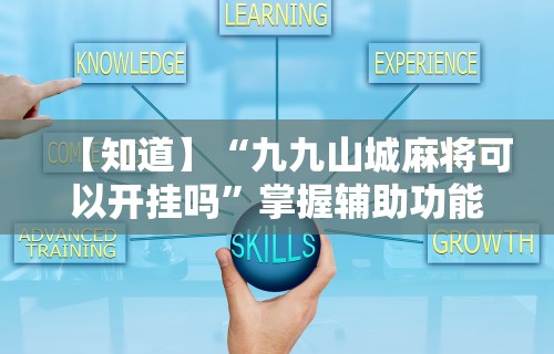 【知道】“九九山城麻将可以开挂吗”掌握辅助功能必胜规则