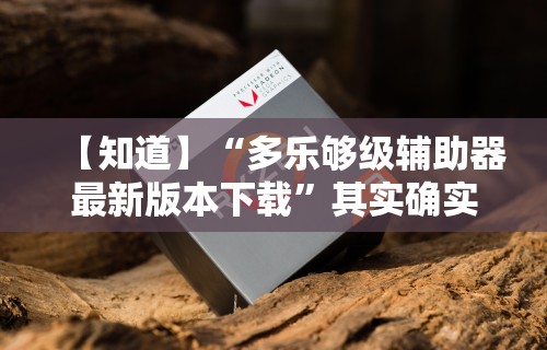 【知道】“多乐够级辅助器最新版本下载”其实确实有挂