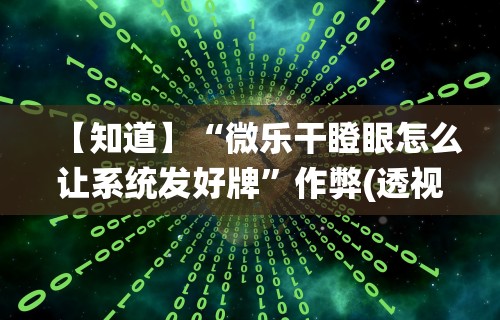 【知道】“微乐干瞪眼怎么让系统发好牌”作弊(透视)透视辅助