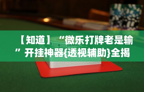 【知道】“微乐打牌老是输	”开挂神器{透视辅助}全揭秘