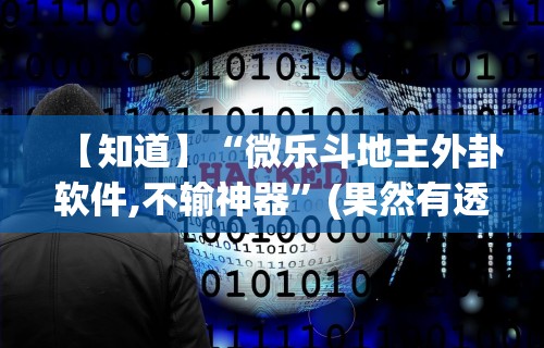 【知道】“微乐斗地主外卦软件,不输神器	”(果然有透视挂)