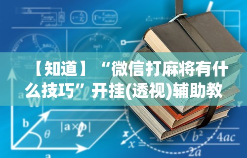 【知道】“微信打麻将有什么技巧	”开挂(透视)辅助教程