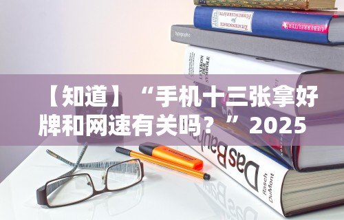 【知道】“手机十三张拿好牌和网速有关吗？	”2025开挂教程步骤