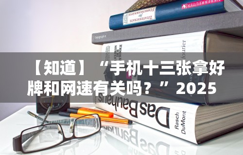 【知道】“手机十三张拿好牌和网速有关吗？”2025开挂教程步骤