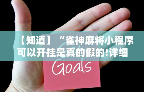 【知道】“雀神麻将小程序可以开挂是真的假的!详细开挂教程 【知道】“雀神麻将小程序可以开挂是真的假的!详细开挂教程