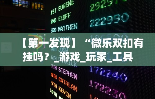 【第一发现】“微乐双扣有挂吗?_游戏_玩家_工具 【第一发现】“微乐双扣有挂吗?_游戏_玩家_工具