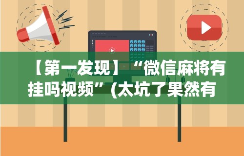 【第一发现】“微信麻将有挂吗视频”(太坑了果然有挂)